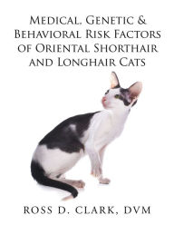 Title: Medical, Genetic & Behavioral Risk Factors of Oriental Shorthair and Longhair Cats, Author: Ross D. Clark