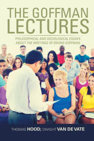 Title: The Goffman Lectures: Philosophical and Sociological Essays About the Writings of Erving Goffman, Author: Thomas Hood