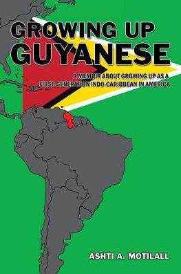 Growing Up Guyanese: a Memoir About as First Generation Indo-Caribbean America.