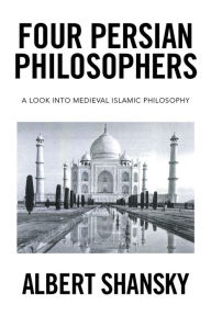Title: Four Persian Philosophers: A Look into Medieval Islamic Philosophy, Author: Albert Shansky
