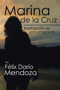 Title: Marina De La Cruz: Radiografía De Una Emigrante, Author: Felix Dario Mendoza