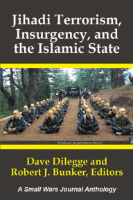 Title: Jihadi Terrorism, Insurgency, and the Islamic State: A Small Wars Journal Anthology, Author: Robert Bunker