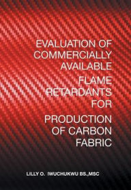 Title: Evaluation of Commercially Available Flame Retardants for Production of Carbon Fabric, Author: Msc Lilly O Iwuchukwu Bs