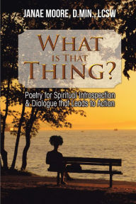 Title: What Is That Thing?: Poetry for Spiritual Introspection & Dialogue That Leads to Action, Author: Janae Moore D.Min. LCSW