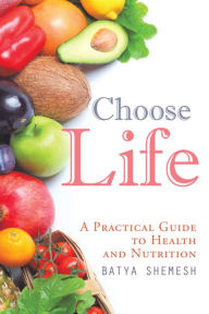 Title: Choose Life: A Practical Guide to Health and Nutrition, Author: Batya Shemesh
