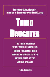 Title: Third Daughter: The Third Daughter Who Proved Her Father'S Desire for a Male Child Wrong by Giving Birth to Future Kings of the English Dynasty., Author: Festus Ogunbitan