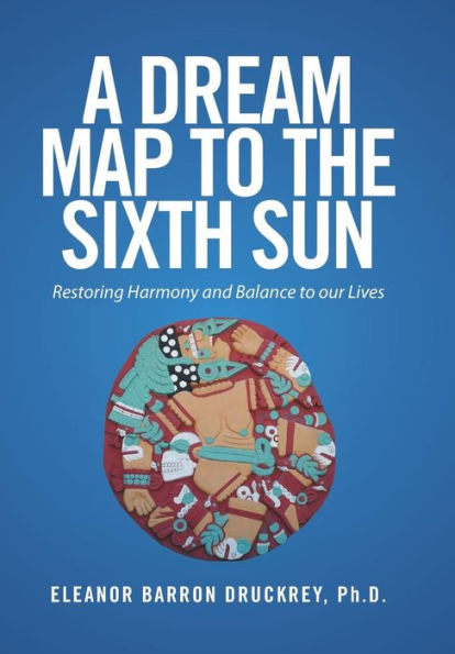 A Dream Map to the Sixth Sun: Restoring Harmony and Balance our Lives