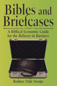 Title: Bibles and Briefcases: A Biblical Economic Guide for the Believer in Business, Author: Ben Messenger