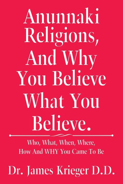 Anunnaki Religions, And Why You Believe What You Believe.: Who, What, When, Where, How and Why You Came to Be