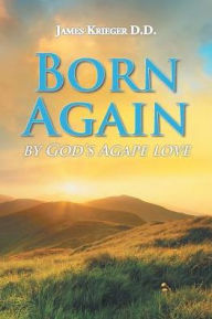 Title: Born Again: By God's Agape Love, Author: James Krieger D.D.