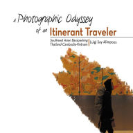 Title: A Photographic Odyssey of an Itinerant Traveler: Southeast Asian Backpacking, Author: Luigi Say Alimpoos