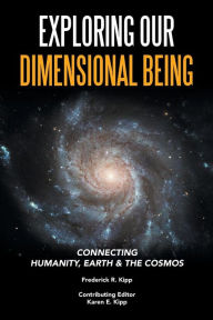 Title: Exploring Our Dimensional Being: Connecting Humanity, Earth & the Cosmos, Author: Frederick R Kipp