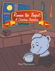 Title: Roman the Teapot: a Christmas Adventure, Author: Paul Thompson