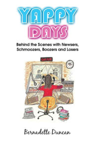 Title: Yappy Days: Behind the Scenes with Newsers, Schmoozers, Boozers and Losers, Author: Bernadette Duncan