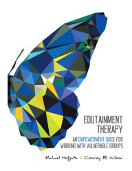 Title: Edutainment Therapy: An Empowerment Guide for Working with Vulnerable Groups, Author: Conroy B. Wilson