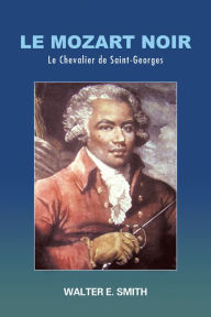 Title: Le Mozart Noir: Le Chevalier De Saint-Georges, Author: Walter E. Smith