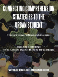 Title: Connecting Comprehension Strategies to the Urban Student: Through Conversations and Analogies Engaging Beginnings (Mini-Lessons That Set the Tone for Learning), Author: Annika Hardy-Douglas