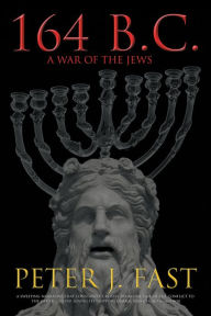 Title: 164 B.C.: A War of the Jews, Author: Peter J. Fast