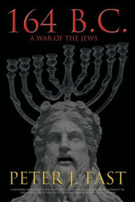 Title: 164 B.C.: A War of the Jews, Author: Peter J Fast