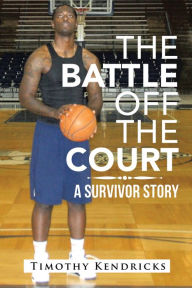 Title: The Battle off the Court: A Survivor Story, Author: Timothy Kendricks