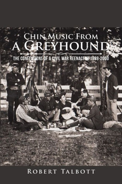 Chin Music from a Greyhound: The Confessions of Civil War Reenactor 1988-2000