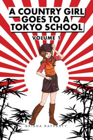 Title: A Country Girl Goes to a Tokyo School: Volume I, Author: Briana Rafferty