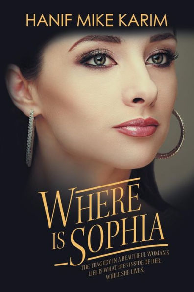 Where Is Sophia: The Tragedy a Beautiful Woman's Life What Dies Inside of Her, While She Lives.