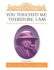 Title: You Touched Me; Therefore, I Am, Author: Pearlia Mae Wallace Derrick