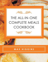 Title: The All-in-One Complete Meals Cookbook, Author: Max Higgins