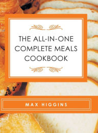 Title: The All-in-One Complete Meals Cookbook, Author: Max Higgins