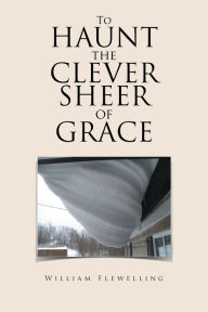 Title: To Haunt the Clever Sheer of Grace, Author: William Flewelling