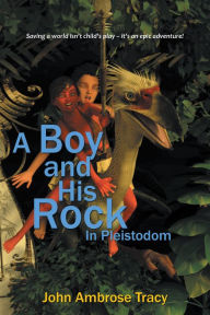 Title: A Boy and His Rock: In Pleistodom, Author: John Ambrose Tracy