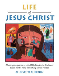Title: Life of Jesus Christ: Masterpiece Paintings with Bible Stories for Children Based on the Holy Bible:King James Version, Author: Christine Shelton