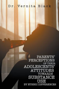 Title: Parents' Perceptions of Their Adolescents' Attitudes Towards Substance Use: By Ethnic Differences, Author: Vernita Black