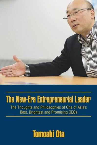 The New-Era Entrepreneurial Leader: Thoughts and Philosophies of One Asia's Best, Brightest Promising CEOs