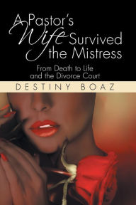 Title: A Pastor's Wife Survived the Mistress: From Death to Life and the Divorce Court, Author: Destiny Boaz