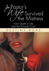 Title: A Pastor's Wife Survived the Mistress: From Death to Life and the Divorce Court, Author: Destiny Boaz