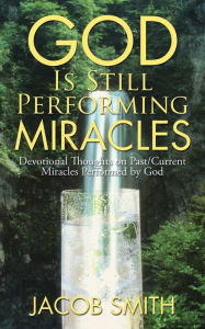 Title: God Is Still Performing Miracles: Devotional Thoughts on Past/Current Miracles Performed by God, Author: Jacob Smith