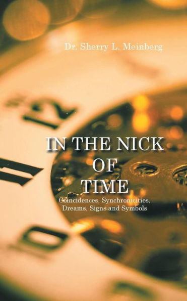 the Nick of Time: Coincidences, Synchronicities, Dreams, Signs and Symbols