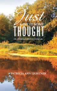 Title: Just Give It Some Thought: Everyday Reflections, Author: Patricia Ann Lightner