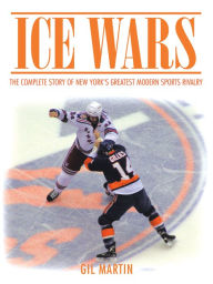 Title: Ice Wars: The Complete Story of New York's Greatest Modern Sports Rivalry, Author: Gil Martin