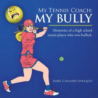 Title: My Tennis Coach: My Bully: Memories of a High School Tennis Player Who Was Bullied., Author: Isabel Cavaliere-Enriquez