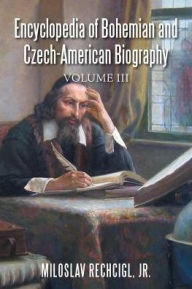 Title: Encyclopedia of Bohemian and Czech-American Biography: Volume III, Author: Miloslav Rechcigl Jr