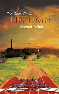 the Race of A Lifetime: Second Wind: True Story about Spiritual Growth, Grace, Mercy, Faith, Endurance & Being Anchored Foundation Christ's Love.