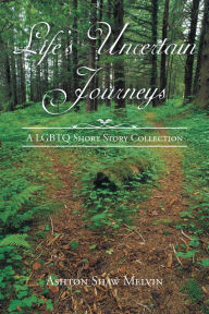 Title: Life'S Uncertain Journeys: A Lgbtq Short Story Collection, Author: Ashton Shaw Melvin