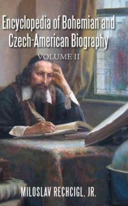 Title: Encyclopedia of Bohemian and Czech-American Biography: Volume II, Author: Miloslav Rechcigl Jr