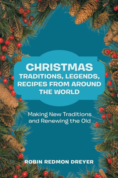 Christmas Traditions, Legends, Recipes from Around the World: Making New Traditions and Renewing Old
