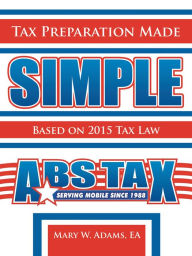 Title: Tax Preparation Made Simple: Based on 2015 Tax Law, Author: Mary W. Adams EA