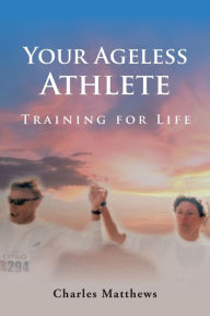 Title: Your Ageless Athlete:: Training for Life, Author: Charles Matthews