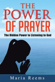 Title: The Power of Prayer: The Hidden Power to Listening to God, Author: Maria Reems